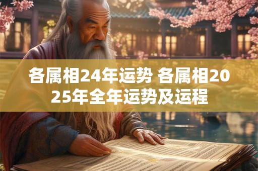 各属相24年运势 各属相2025年全年运势及运程