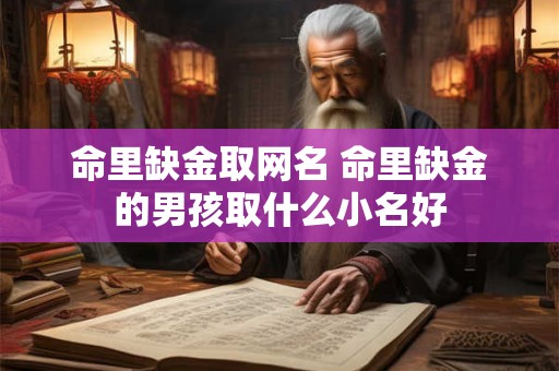 命里缺金取网名 命里缺金的男孩取什么小名好