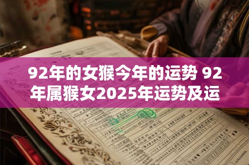 92年的女猴今年的运势 92年属猴女2025年运势及运程每月运程五月运气