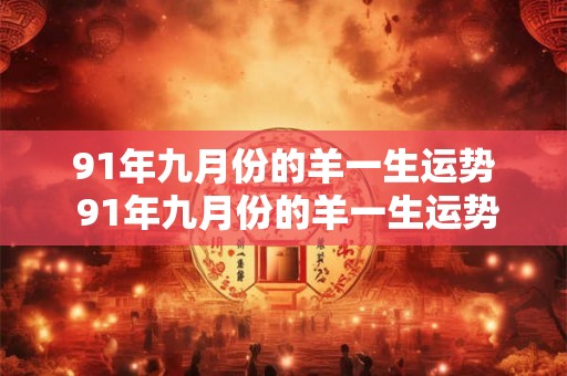 91年九月份的羊一生运势 91年九月份的羊一生运势怎么样