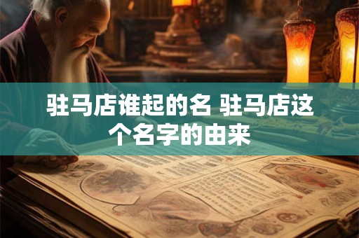 驻马店谁起的名 驻马店这个名字的由来
