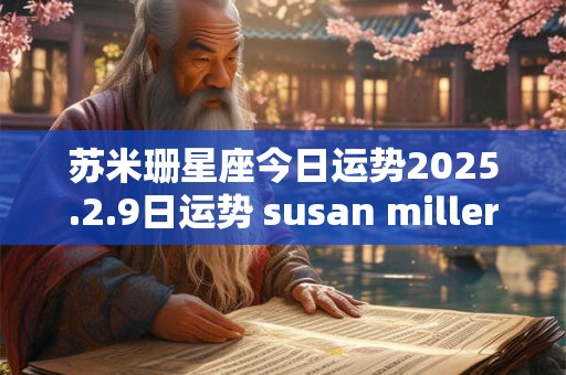 苏米珊星座今日运势2025.2.9日运势 susan miller 今日运势