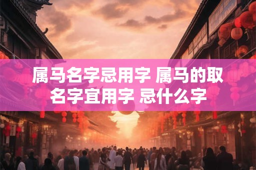 属马名字忌用字 属马的取名字宜用字 忌什么字