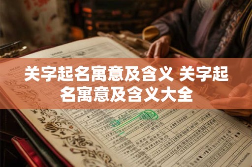 关字起名寓意及含义 关字起名寓意及含义大全