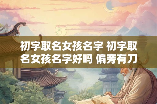 初字取名女孩名字 初字取名女孩名字好吗 偏旁有刀