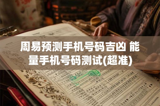 周易预测手机号码吉凶 能量手机号码测试(超准)