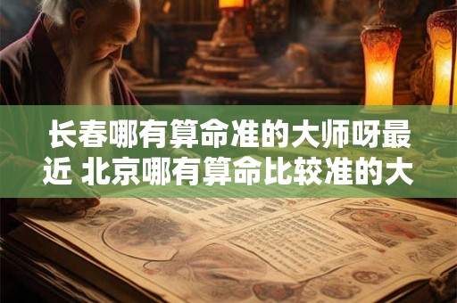 长春哪有算命准的大师呀最近 北京哪有算命比较准的大师