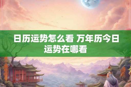 日历运势怎么看 万年历今日运势在哪看