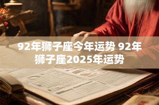 92年狮子座今年运势 92年狮子座2025年运势