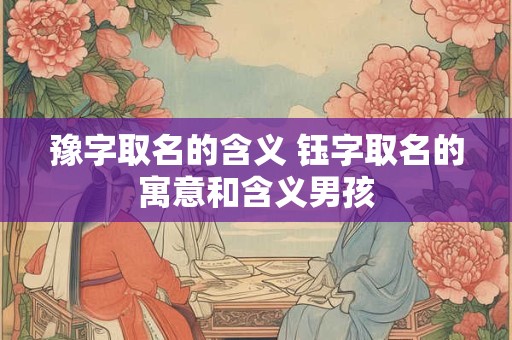 豫字取名的含义 钰字取名的寓意和含义男孩