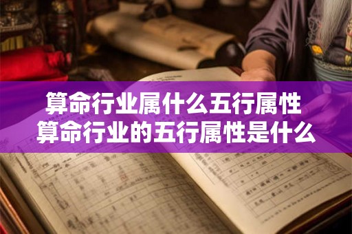 算命行业属什么五行属性 算命行业的五行属性是什么