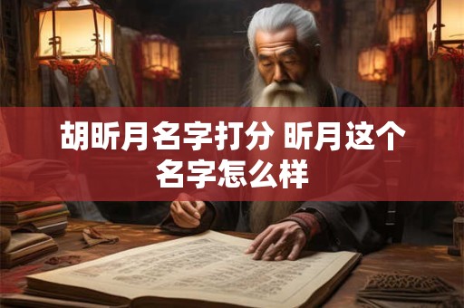 胡昕月名字打分 昕月这个名字怎么样