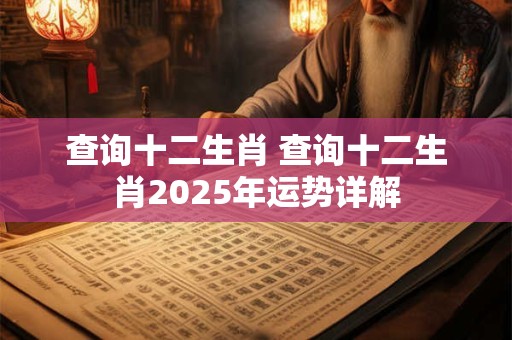 查询十二生肖 查询十二生肖2026年运势详解 查询十二生肖 查询十二生肖2026年运势详解