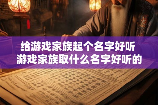 给游戏家族起个名字好听 游戏家族取什么名字好听的名字