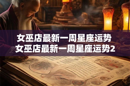 女巫店最新一周星座运势 女巫店最新一周星座运势2025年9月11日至17日运势