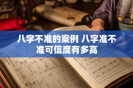 八字不准的案例 八字准不准可信度有多高