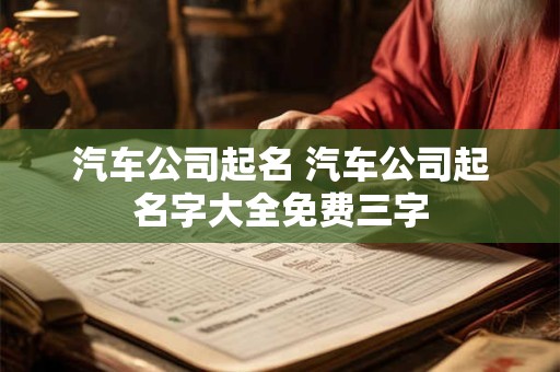 汽车公司起名 汽车公司起名字大全免费三字
