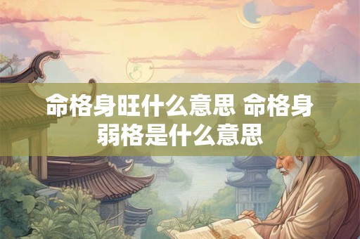 命格身旺什么意思 命格身弱格是什么意思