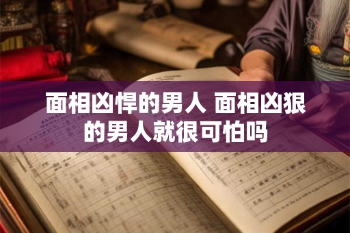 面相凶悍的男人 面相凶狠的男人就很可怕吗