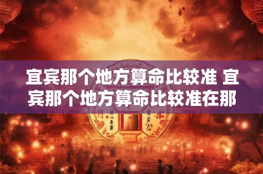 宜宾那个地方算命比较准 宜宾那个地方算命比较准在那里