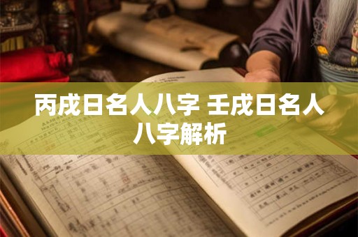 丙戌日名人八字 壬戌日名人八字解析
