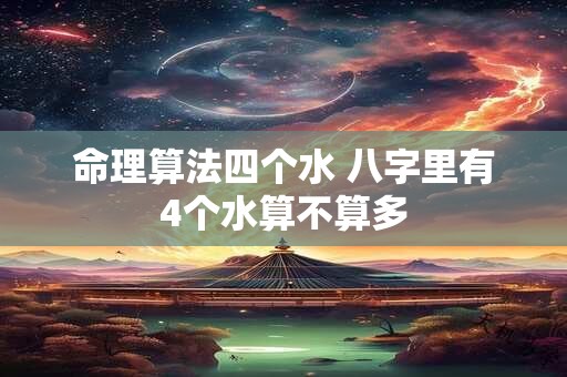 命理算法四个水 八字里有4个水算不算多 命理算法四个水 八字里有4个水算不算多