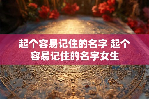起个容易记住的名字 起个容易记住的名字女生
