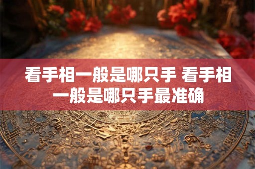 看手相一般是哪只手 看手相一般是哪只手最准确 看手相一般是哪只手 看手相一般是哪只手最准确