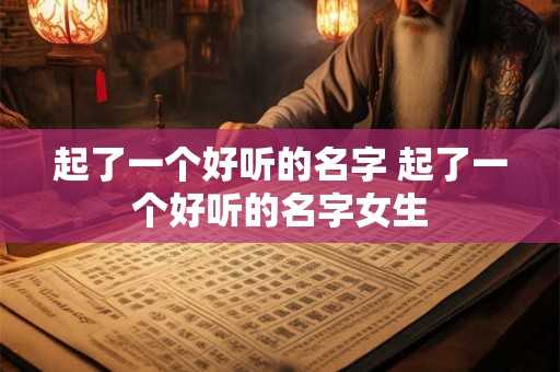 起了一个好听的名字 起了一个好听的名字女生