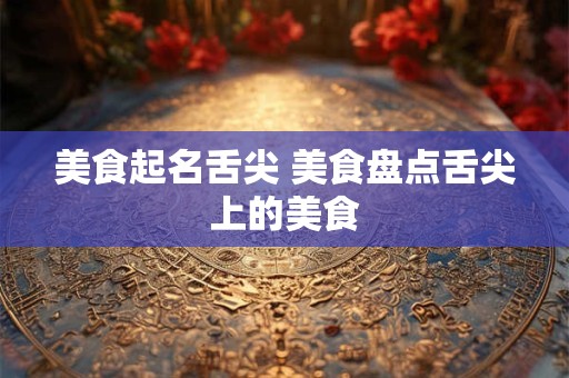 美食起名舌尖 美食盘点舌尖上的美食