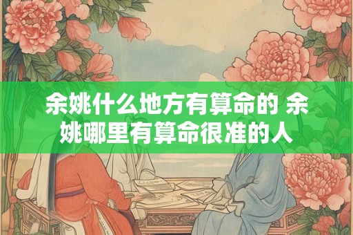 余姚什么地方有算命的 余姚哪里有算命很准的人
