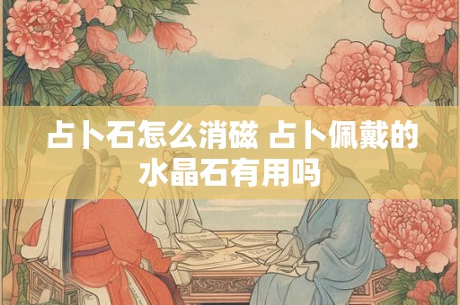 占卜石怎么消磁 占卜佩戴的水晶石有用吗