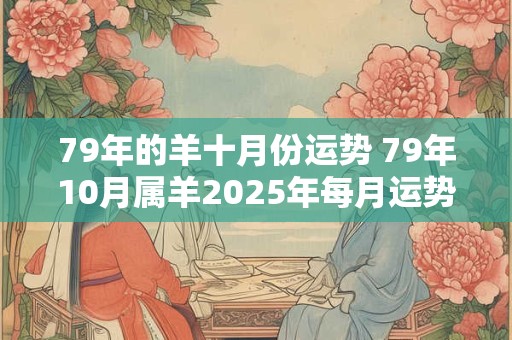 79年的羊十月份运势 79年10月属羊2025年每月运势