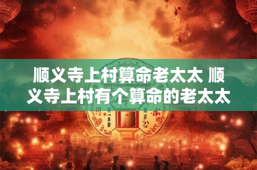 顺义寺上村算命老太太 顺义寺上村有个算命的老太太