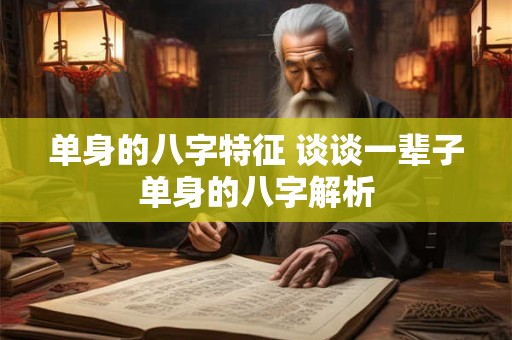 单身的八字特征 谈谈一辈子单身的八字解析