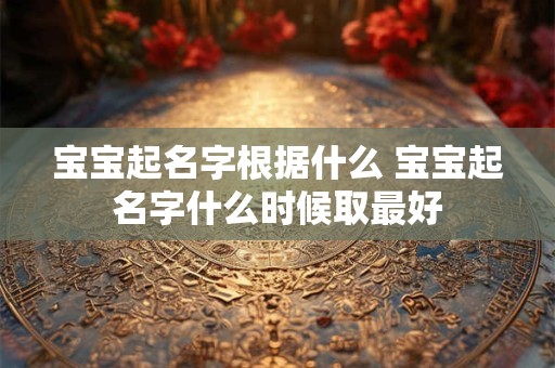 宝宝起名字根据什么 宝宝起名字什么时候取最好