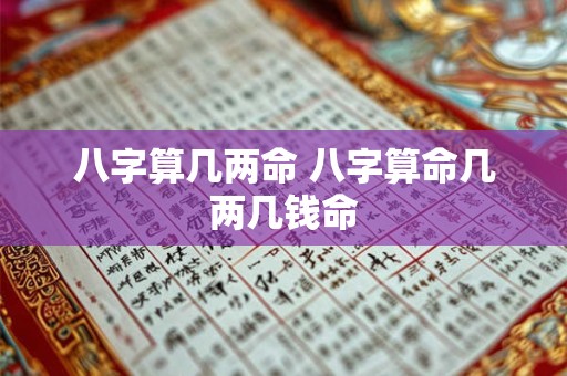 八字算几两命 八字算命几两几钱命