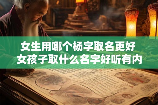 女生用哪个杨字取名更好 女孩子取什么名字好听有内涵姓杨