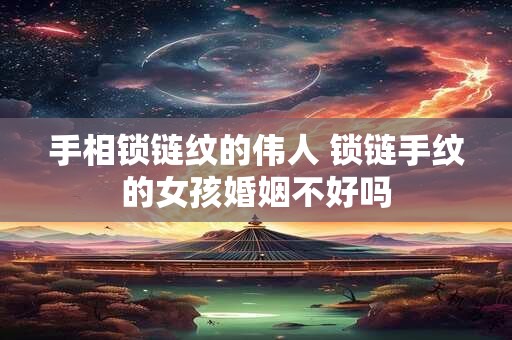 手相锁链纹的伟人 锁链手纹的女孩婚姻不好吗