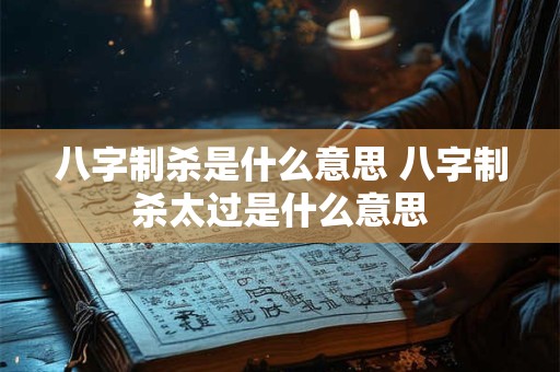 八字制杀是什么意思 八字制杀太过是什么意思