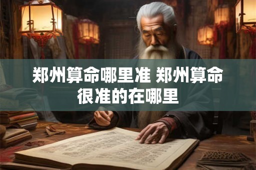 郑州算命哪里准 郑州算命很准的在哪里