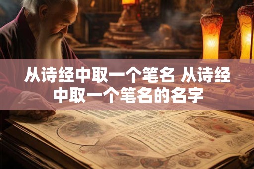 从诗经中取一个笔名 从诗经中取一个笔名的名字 从诗经中取一个笔名 从诗经中取一个笔名的名字