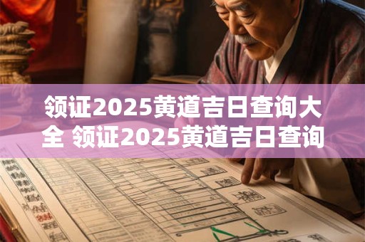 领证2025黄道吉日查询大全 领证2025黄道吉日查询大全最新