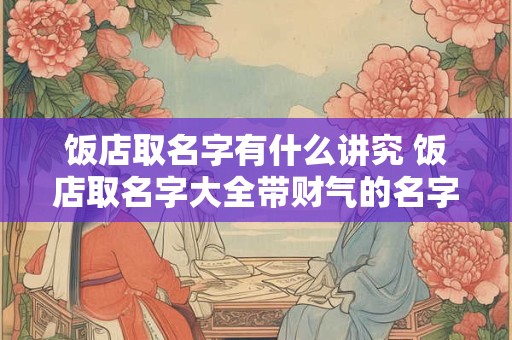 饭店取名字有什么讲究 饭店取名字大全带财气的名字