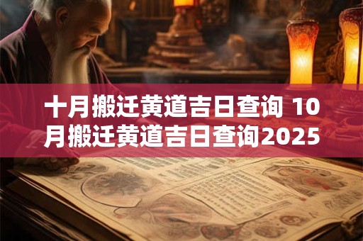 十月搬迁黄道吉日查询 10月搬迁黄道吉日查询2025年