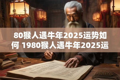 80猴人遇牛年2025运势如何 1980猴人遇牛年2025运势如何