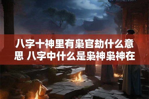 八字十神里有枭官劫什么意思 八字中什么是枭神枭神在四柱中的作用