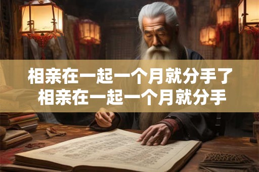 相亲在一起一个月就分手了 相亲在一起一个月就分手了怎么挽回