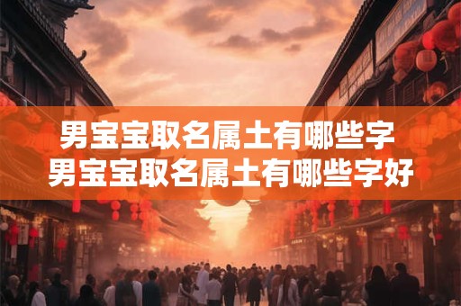 男宝宝取名属土有哪些字 男宝宝取名属土有哪些字好听