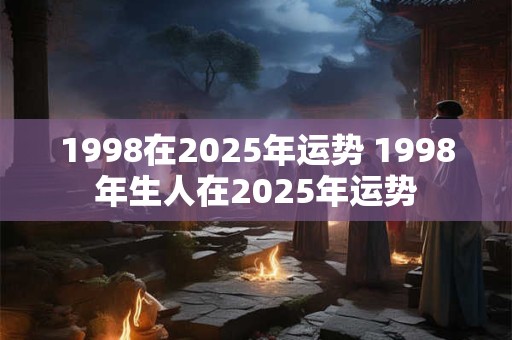 1998在2025年运势 1998年生人在2025年运势
